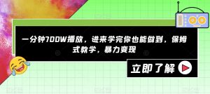 一分钟700W播放，进来学完你也能做到，保姆式教学，暴力变现【揭秘】-16888副业资讯