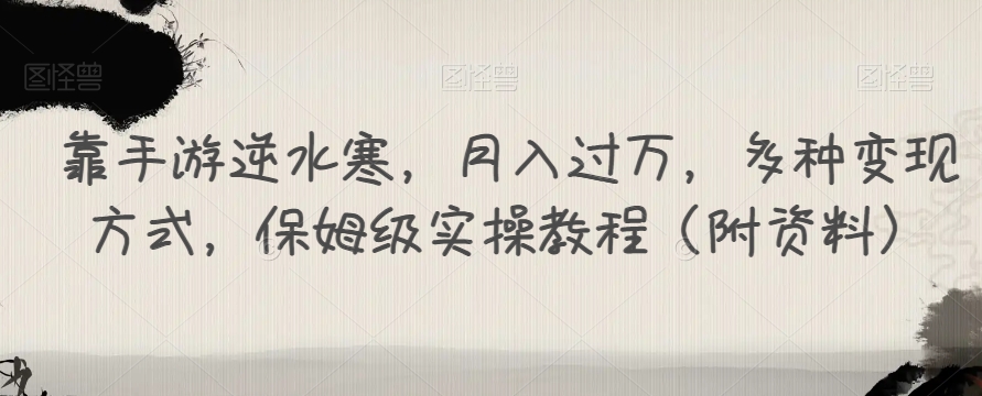 靠手游逆水寒，月入过万，多种变现方式，保姆级实操教程（附资料）-16888副业资讯