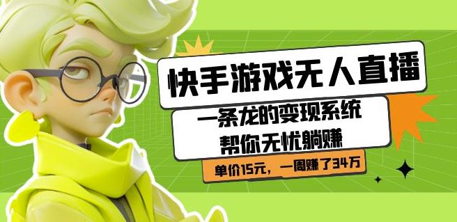 快手游戏无人直播：一条龙的变现系统帮你无忧躺赚单价15元，一周赚了34万-16888副业资讯