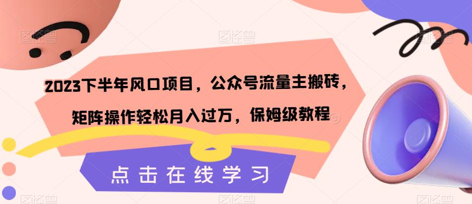 2023下半年风口项目，公众号流量主搬砖，矩阵操作轻松月入过万，保姆级教程-16888副业资讯
