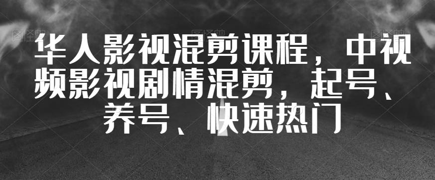 华人影视混剪课程，中视频影视剧情混剪，起号、养号、快速热门-16888副业资讯