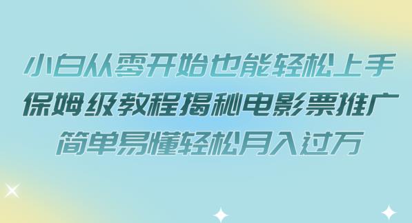 小白从零开始也能轻松上手，保姆级教程揭秘电影票推广，简单易懂轻松月入过万【揭秘】-16888副业资讯