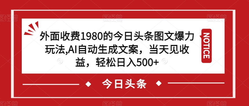 外面收费1980的今日头条图文爆力玩法，AI自动生成文案，当天见收益，轻松日入500+【揭秘】-16888副业资讯