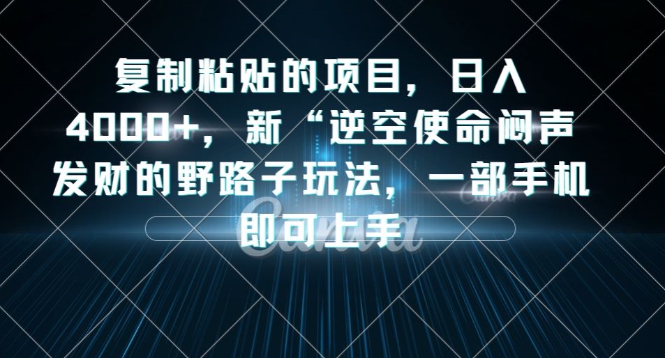 复制粘贴的项目，日入4000+，新“逆空使命“闷声发财的野路子玩法，一部手机即可上手-16888副业资讯
