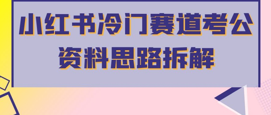 小红书冷门赛道考公资料思路拆解，简单搬运无需操作，转化高涨粉快轻松月入过万-16888副业资讯