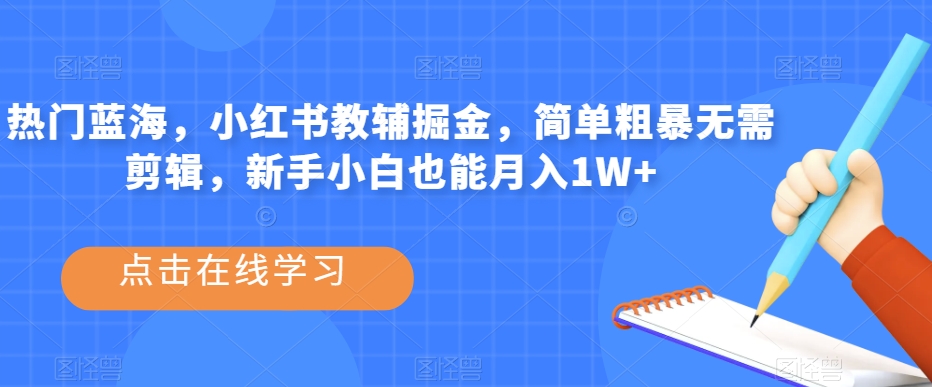热门蓝海，小红书教辅掘金，简单粗暴无需剪辑，新手小白也能月入1W+【揭秘】-16888副业资讯