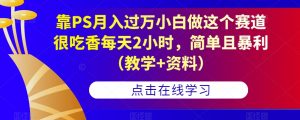 靠PS月入过万小白做这个赛道很吃香每天2小时,简单且暴利(教学+资料)-16888副业资讯