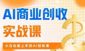 AI商业掘金实战课，小白也能上手的AI创收课-16888副业资讯
