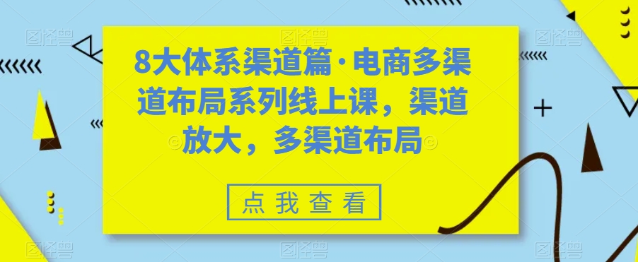 8大体系渠道篇·电商多渠道布局系列线上课，渠道放大，多渠道布局-16888副业资讯