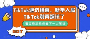 TikTok避坑指南,新手入局TikTok别再踩坑了-16888副业资讯