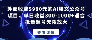 外面收费5980元的AI爆文公众号项目,单日收益300-1000+适合批量起号无限放大【揭秘】-16888副业资讯