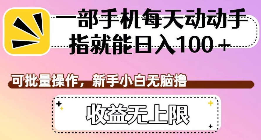 一部手机每天动动手指就能日入100+，可批量操作，新手小白无脑撸，收益无上限【揭秘】-16888副业资讯