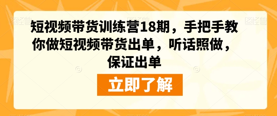 短视频带货训练营18期，手把手教你做短视频带货出单，听话照做，保证出单-16888副业资讯