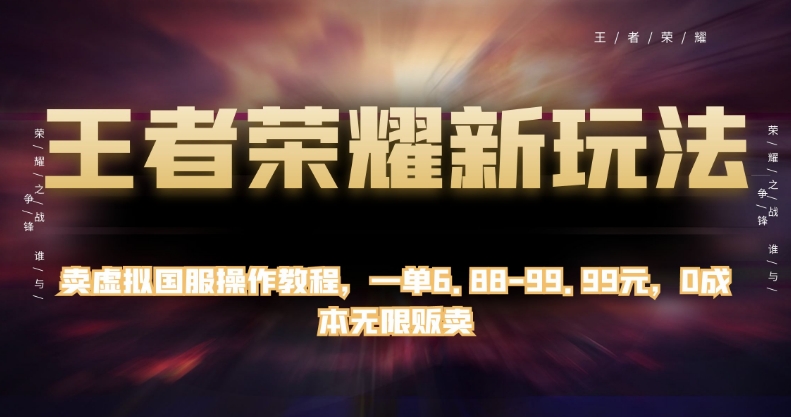 王者荣耀新玩法，卖虚拟国服操作教程，一单6.88-99.99元，0成本无限贩卖【揭秘】-16888副业资讯