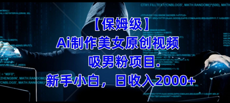 【保姆级】制作Ai美女原创视频+吸男粉项目，小白日收入2000+-16888副业资讯
