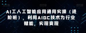 AI工人工智能应用通用实操（进阶班），利用AIGC技术为行业赋能，实现变现-16888副业资讯
