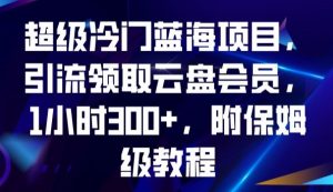 超级冷门蓝海项目，引流领取云盘会员，1小时300+，附保姆级教程-16888副业资讯