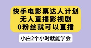快手电影票达人计划,无人直播影视剧,0粉丝就可以直播【揭秘】-16888副业资讯