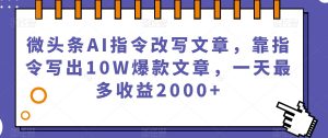 微头条AI指令改写文章，靠指令写出10W爆款文章，一天最多收益2000+【揭秘】-16888副业资讯