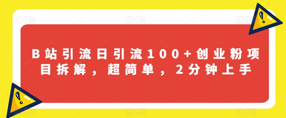 B站引流日引流100+创业粉项目拆解，超简单，2分钟上手【揭秘】-16888副业资讯