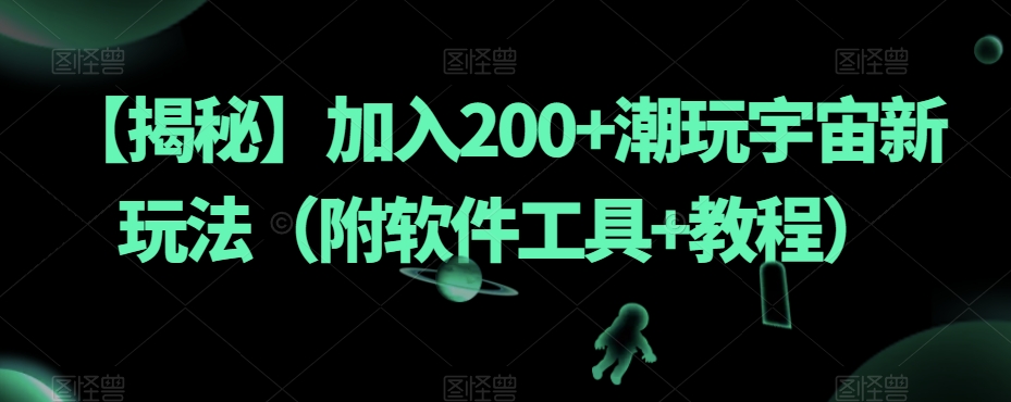 【揭秘】加入200+潮玩宇宙新玩法（附软件工具+教程）-16888副业资讯