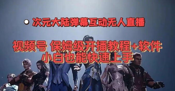视频号次元大陆弹幕互动无人直播，视频号保姆级开播教程+软件，小白也能快速上手-16888副业资讯