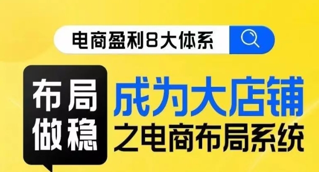 八大体系布局篇·布局做稳，成为大店的电商布局线上课-16888副业资讯