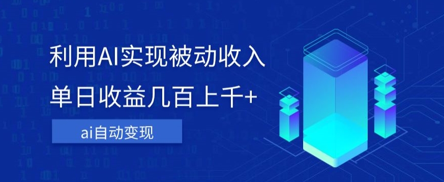 利用ai实现被动收入，单日收益几百上千+，无需动脑，傻瓜式操作【揭秘】-16888副业资讯