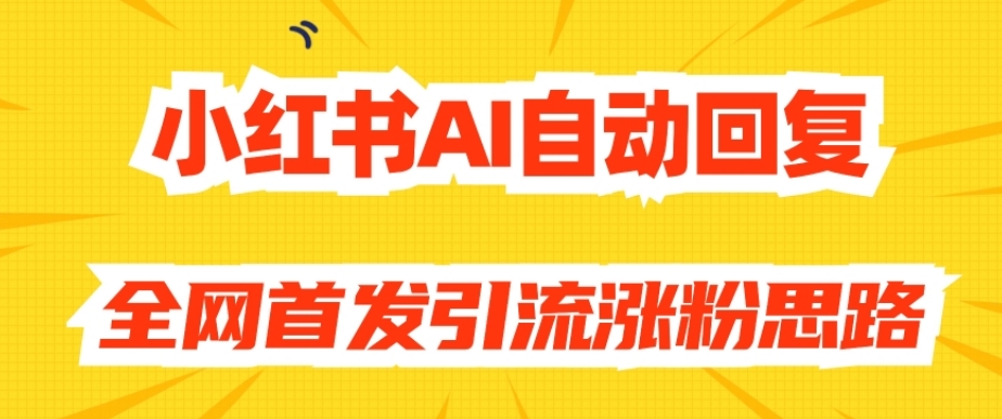 【原创开发】小红书AI自动回复，全网首发引流涨粉思路-16888副业资讯