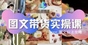 图文带货实操课,图文玩法攻略玩法-16888副业资讯