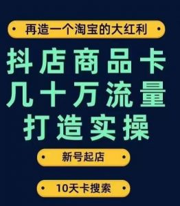 抖店商品卡几十万流量打造实操，从新号起店到一天几十万搜索、推荐流量完整实操步骤-16888副业资讯