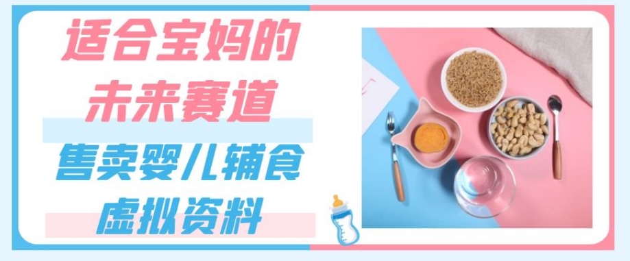 适合宝妈的未来赛道，售卖婴儿辅食虚拟资料，一份9.9-69.9元闭眼赚钱-16888副业资讯