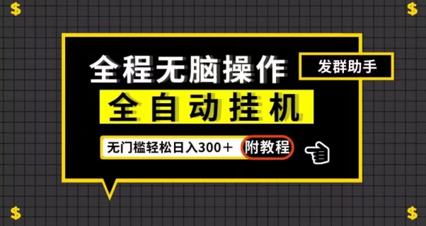 全自动挂机发群助手，零门槛无脑操作，轻松日入300＋（附渠道）【揭秘】-16888副业资讯
