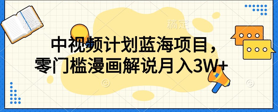 中视频计划蓝海项目，零门槛漫画解说教程【揭秘】-16888副业资讯