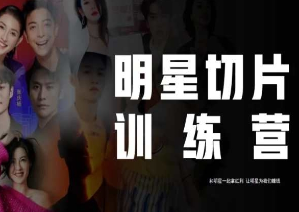王子·明星切片线上训练营（2023），和明星一起拿红利，让明星为我们赚钱-16888副业资讯