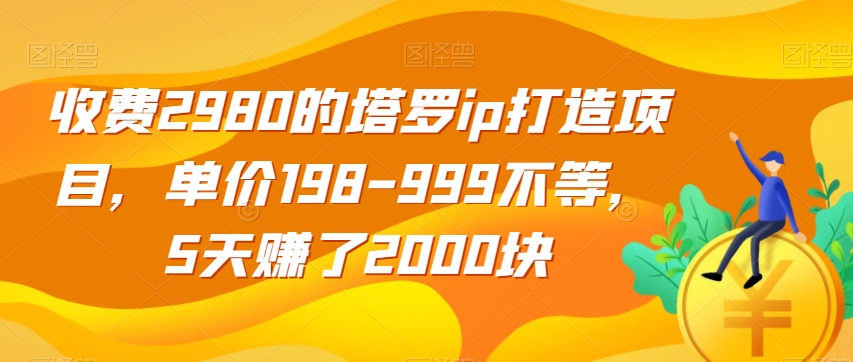 收费2980的塔罗ip打造项目，单价198-999不等，5天赚了2000块【揭秘】-16888副业资讯