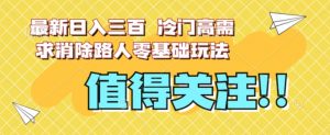 最新日入三百，冷门高需求消除路人零基础玩法【揭秘】-16888副业资讯