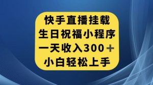 快手挂载生日祝福小程序，一天收入300+，小白轻松上手【揭秘】-16888副业资讯