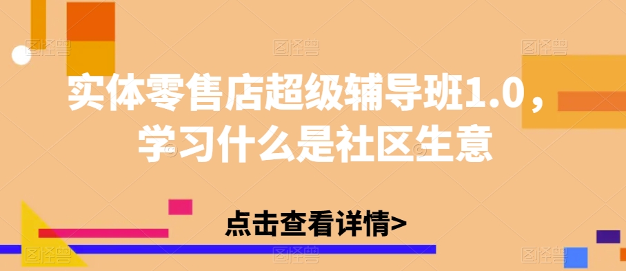 实体零售店超级辅导班1.0，学习什么是社区生意-16888副业资讯