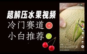 超冷门抖音赛道,水果解压视频0风险,非常容易爆火【揭秘】-16888副业资讯