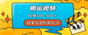 百家号进阶新玩法，靠搬运视频，轻松日赚500＋，附详细操作流程-16888副业资讯