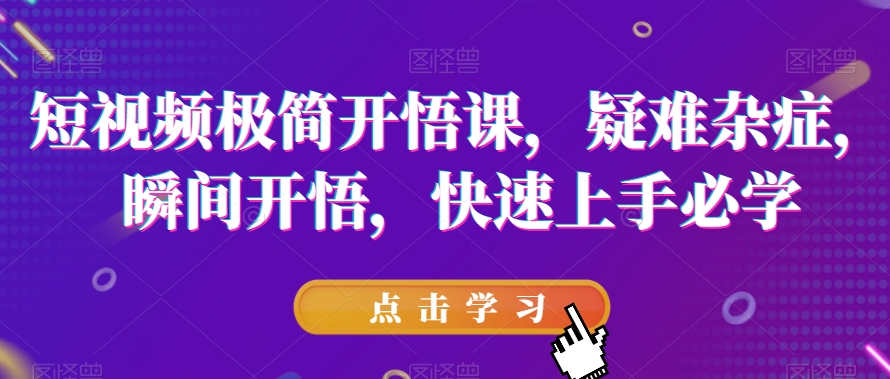 短视频极简开悟课，​疑难杂症，瞬间开悟，快速上手必学-16888副业资讯