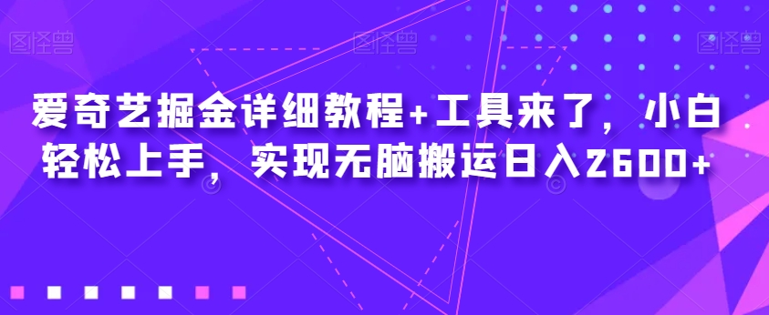爱奇艺掘金详细教程+工具来了，小白轻松上手，实现无脑搬运日入2600+-16888副业资讯
