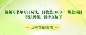 视频号书单号日玩法,日收益1000+!爆款项目玩法揭秘,新手直接干【揭秘】-16888副业资讯