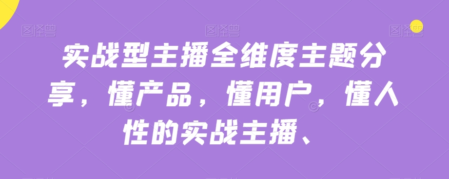 实战型主播全维度主题分享，懂产品，懂用户，懂人性的实战主播-16888副业资讯