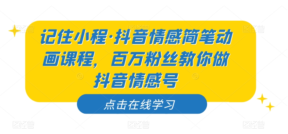 记住小程·抖音情感简笔动画课程，百万粉丝教你做抖音情感号-16888副业资讯