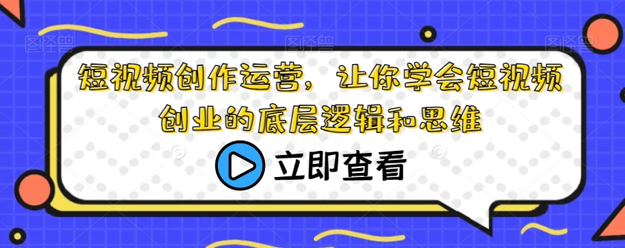 短视频创作运营，让你学会短视频创业的底层逻辑和思维-16888副业资讯