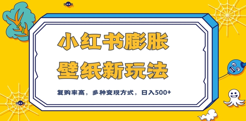小红书膨胀壁纸新玩法，前端引流前端变现，后端私域多种组合变现方式，入500+【揭秘】-16888副业资讯