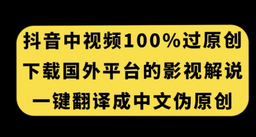 抖音中视频百分百过原创，下载国外平台的电影解说，一键翻译成中文获取收益-16888副业资讯