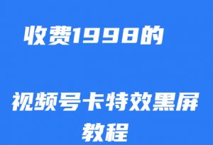 外面收费1998的视频号卡特效黑屏玩法,条条原创,轻松热门【揭秘】-16888副业资讯